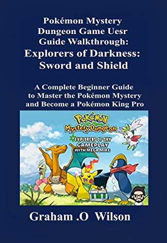 Pokémon Mystery Dungeon Game User Guide Walkthrough: Explorers of Darkness: Sword and Shield: A Complete Beginner Guide to Master the Pokémon Mystery and Become a Pokémon King Pro (English Edition)