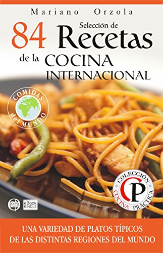 SELECCIÓN DE 84 RECETAS DE LA COCINA INTERNACIONAL: Una variedad de platos típicos de las distintas regiones del mundo (Colección Cocina Práctica)