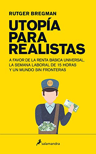 Utopía para realistas: A favor de la renta básica universal, la semana laboral de 15 horas y un mundo sin fronteras (Ensayo)