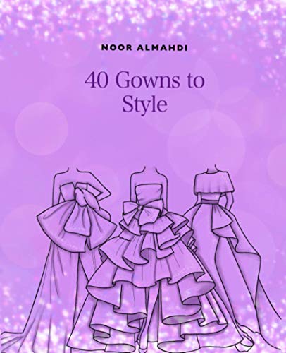 40 Gowns to Style: Design Your Style Workbook: Modern, Cultural, Ball Gowns and More. Drawing Workbook for Kids, Teens, and Adults
