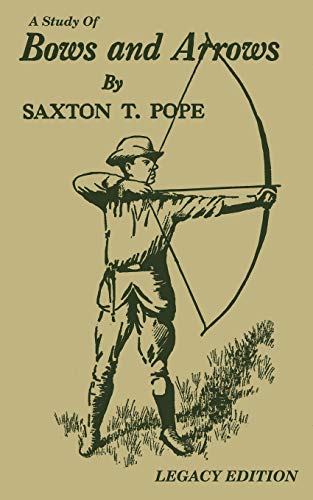 A Study Of Bows And Arrows (Legacy Edition): Traditional Archery Methods, Equipment Crafting, And Comparison Of Ancient Native American Bows: 2 (The Library of Traditional Archery)
