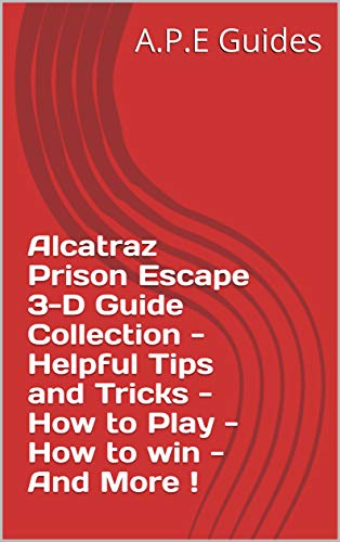 Alcatraz Prison Escape 3-D Guide Collection - Helpful Tips and Tricks - How to Play - How to win - And More ! (English Edition)