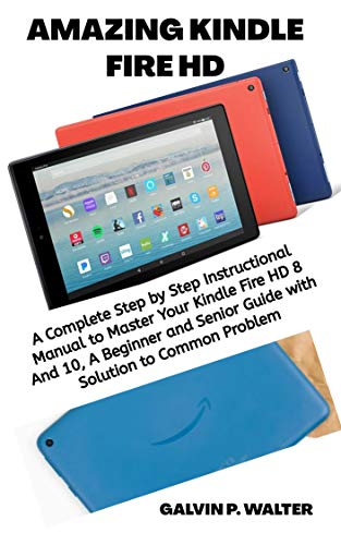 AMAZING KINDLE FIRE HD: A Complete Step by Step Instructional Manual to Master Your Kindle Fire HD 8 And 10, A Beginner and Senior Guide with Solution to Common Problem (English Edition)