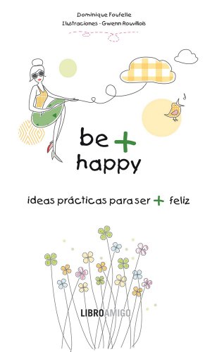 Be + Happy (ideas prácticas para ser + feliz): El libro perfecto para regalar a quien aprecias: Ideas Practicas Para Ser + Feliz (Libro Amigo)