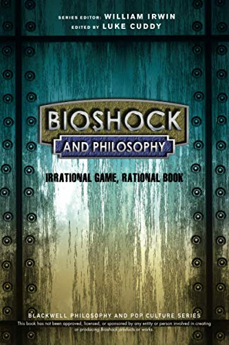 BioShock and Philosophy: Irrational Game, RationalBook (The Blackwell Philosophy and Pop Culture Series)