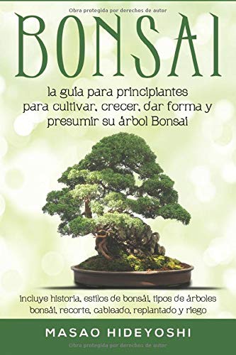 Bonsai: la guía para principiantes para cultivar, crecer, dar forma y presumir su árbol Bonsai: incluye historia, estilos de bonsái, tipos de árboles bonsái, recorte, cableado, replantado y riego