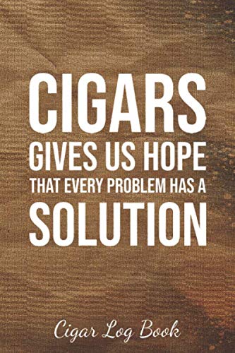 Cigars Gives Us Hope That Every Problem Has a Solution: Cigar Log Book: The Cigar Personal Diary Tracker For an Adult Who Love Cigars