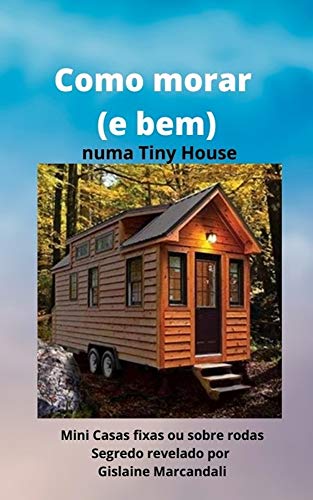 Como morar (e bem) numa Tiny House: Mini Casas fixas ou sobre rodas (Portuguese Edition)