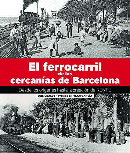 El Ferrocarril De Las Cercanías De Barcelona: Desde los orígenes hasta la creación de RENFE