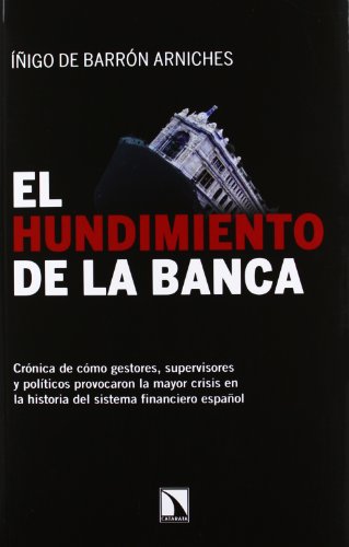 El hundimiento de la banca: Crónica de cómo gestores, supervisores y políticos provocaron la mayor crisis en la historia del sistema financiero español