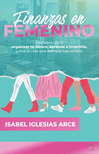 FINANZAS EN FEMENINO: Descubre cómo organizar tu dinero, aprende a invertirlo y vive la vida que siempre has soñado