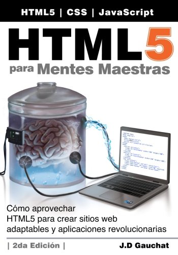 HTML5 para Mentes Maestras, 2da Edición: Cómo aprovechar HTML5 para crear sitios web adaptables y aplicaciones revolucionarias