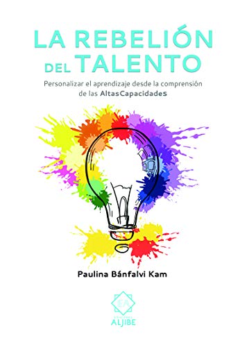 La Rebelión Del talento: Personalizar el aprendizaje desde la comprensión de las altas capacidades (Personalizar el aprendizaje desde la comprensiójn de las Altas Capacidades.)