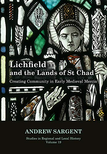 Lichfield and the Lands of St Chad: Creating Community in Early Medieval Mercia: 19 (Studies in Regional and Local History)