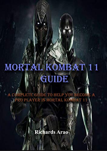 Mortal Kombat 11 Guide: A complete guide to help you become a pro player in mortal kombat 11 (English Edition)