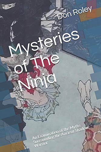 Mysteries of The Ninja: An Examination of the Myths Surrounding the Ancient Shadow Warrior