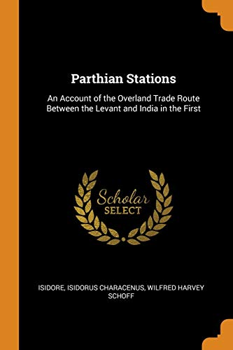 Parthian Stations: An Account of the Overland Trade Route Between the Levant and India in the First