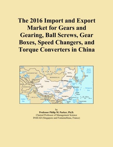 The 2016 Import and Export Market for Gears and Gearing, Ball Screws, Gear Boxes, Speed Changers, and Torque Converters in China