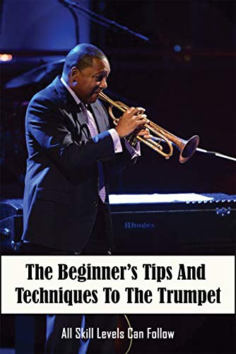 The Beginner’s Tips And Techniques To The Trumpet: All Skill Levels Can Follow: Trumpet For Beginners (English Edition)