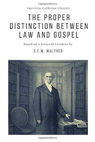 The Proper Distinction Between Law and Gospel: Based on a Series of Lectures by C.F.W. Walther: 7 (American Lutheran Classics)