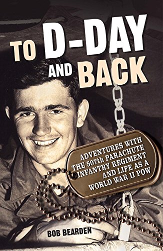 To D-Day and Back: Adventures with the 507th Parachute Infantry Regiment and Life as a World War II Pow: A Memoir