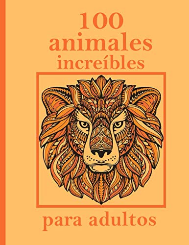 100 animales increíbles para adultos: Diseños para aliviar el estrés Animales, mandalas, flores, patrones de Paisley y mucho más: libro para colorear para adultos