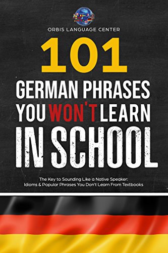 101 German Phrases You Won't Learn in School: The Key to Sounding Like a Native Speaker: Idioms & Popular Phrases You Don't Learn from Textbooks. Rapidly ... (Beginner--Fluent) (English Edition)