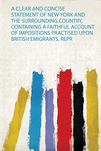 A Clear and Concise Statement of New-York and the Surrounding Country, Containing a Faithful Account of Impositions Practised Upon British Emigrants. Repr (1)