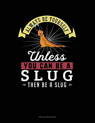 Always Be Yourself Unless You Can Be A Slug Then Be A Slug: Two Column Ledger