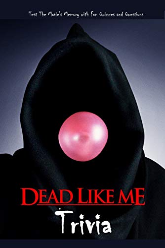 Dead Like Me Trivia: Test The Movie's Memory with Fun Quizzes and Questions: The Ultimate Dead Like Me Quiz Game Book (English Edition)