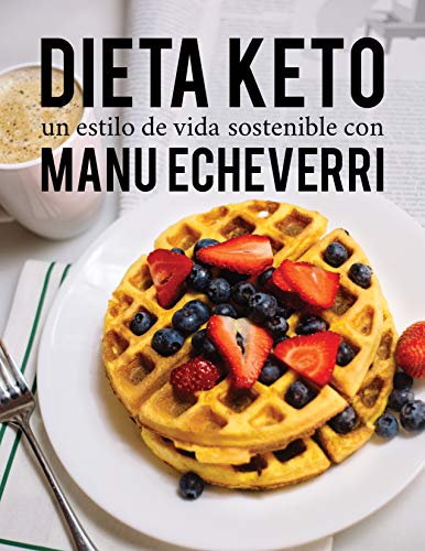 Dieta Keto un estilo de vida sostenible con Manu Echeverri: Recetas fáciles y rápidas para todos los días.