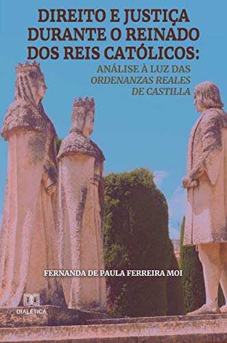 Direito e justiça durante o reinado dos reis católicos: análise à luz das Ordenanzas Reales de Castilla (Portuguese Edition)
