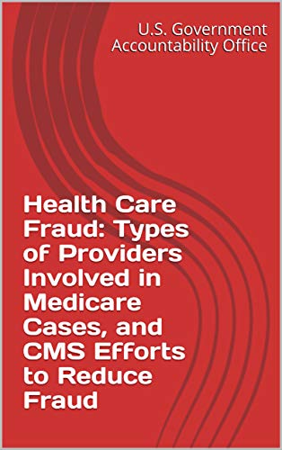 Health Care Fraud: Types of Providers Involved in Medicare Cases, and CMS Efforts to Reduce Fraud (English Edition)