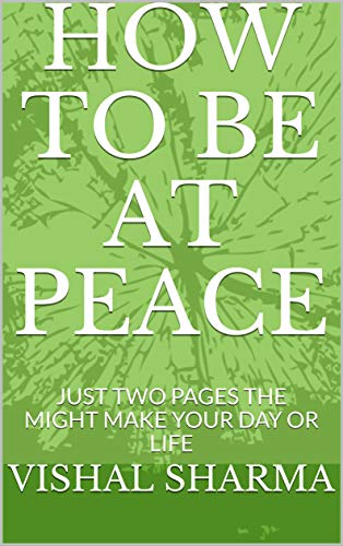 HOW TO BE AT PEACE: JUST TWO PAGES THE MIGHT MAKE YOUR DAY OR LIFE (English Edition)