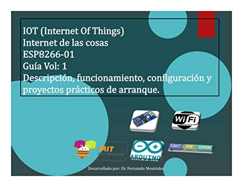 IOT (Internet Of Things). Internet de las cosas. ESP8266-01. Guía Vol: 1: Descripción, funcionamiento, configuración y proyectos prácticos de arranque.