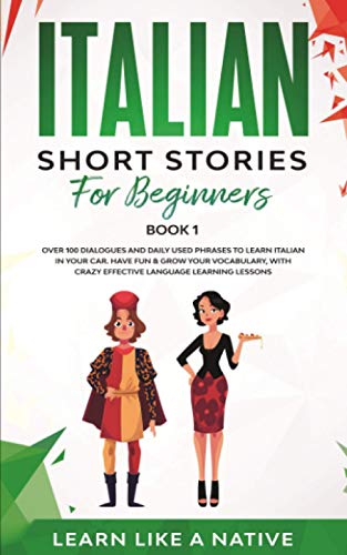 Italian Short Stories for Beginners Book 1: Over 100 Dialogues and Daily Used Phrases to Learn Italian in Your Car. Have Fun & Grow Your Vocabulary, with Crazy Effective Language Learning Lessons