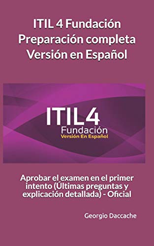 ITIL 4 Fundación Preparación completa Versión en Español: Aprobar el examen en el primer intento (Últimas preguntas y explicación detallada) - Oficial