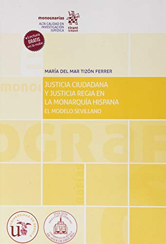 Justicia ciudadana y Justicia Regia En La Monarquía Hispana. El Modelo Sevillano (Monografías)