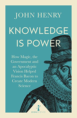 Knowledge is Power (Icon Science): How Magic, the Government and an Apocalyptic Vision Helped Francis Bacon to Create Modern Science (English Edition)