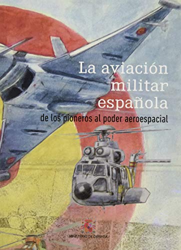 La aviación militar española. De los pioneros al poder aeroespacial