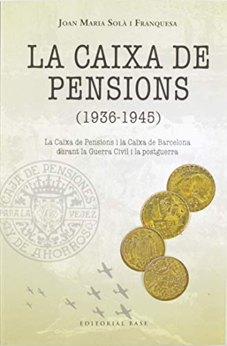 La Caixa De Pensions (1936-1945): La Caixa de Pensions i la Caixa de Barcelona durant la Guerra Civil i la postguerra: 156 (Base Històrica)