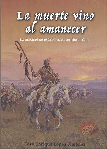 La muerte vino al amanecer.: La masacre de españoles en territorio Yuma.