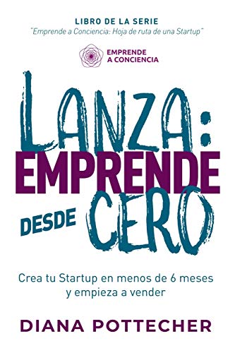 LANZA: EMPRENDE DESDE CERO: Crea tu Startup en menos de 6 meses y empieza a vender: 1 (Emprende a Conciencia: hoja de ruta de una startup)