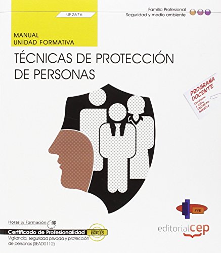Manual. Técnicas de protección de personas (UF2676). Certficados de Profesionalidad. Vigilancia, seguridad privada y protección de personas (SEAD0112)