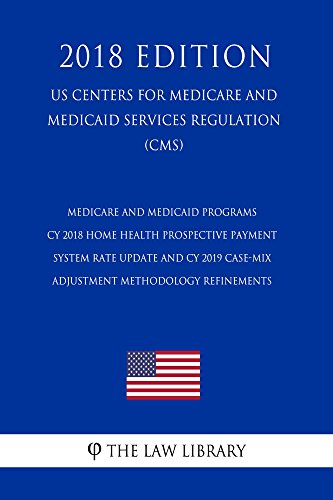 Medicare and Medicaid Programs - CY 2018 Home Health Prospective Payment System Rate Update and CY 2019 Case-Mix Adjustment Methodology Refinements (US ... Medicaid Services Regul (English Edition)