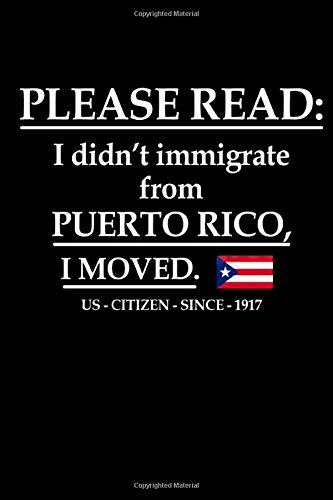 Please Read: I Didn't Immigrate From Puerto Rico, I Moved Us-Citizen-Since-1917 Notebook: (110 Pages, Lined paper, 6 x 9 size, Soft Glossy Cover)