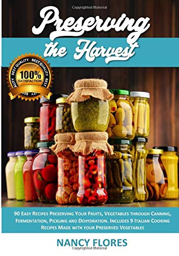 Preserving the Harvest: 90 Easy Recipes Preserving Your Fruits, Vegetables through Canning, Fermentation, Pickling and Dehydration. Includes 9 Italian Cooking Recipes: 1 (The New Guide 2020)