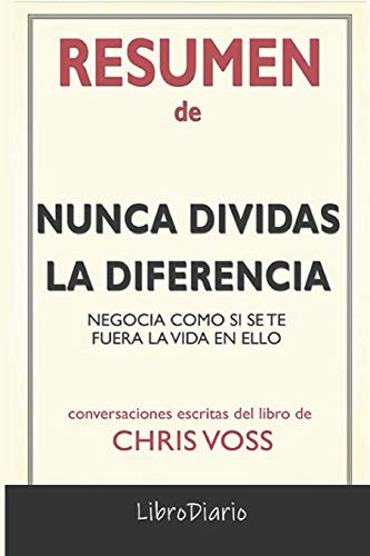 Resumen de Nunca dividas la diferencia: Negocia como si se te fuera la vida en ello de Chris Voss: Conversaciones Escritas