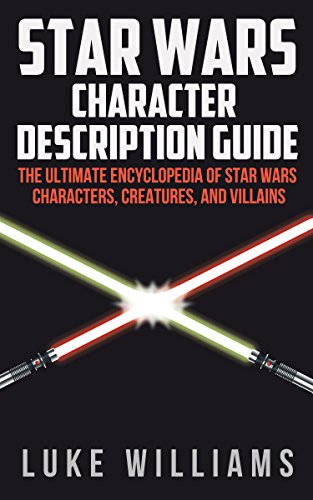 Star Wars: Star Wars Character Description Guide (The Ultimate Encyclopedia of Star Wars Movies, Characters, Creatures, and Villains) (English Edition)