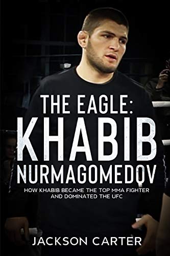 The Eagle: Khabib Nurmagomedov: How Khabib Became the Top MMA Fighter and Dominated the UFC